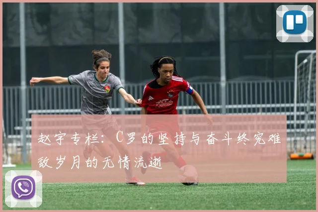 赵宇专栏：C罗的坚持与奋斗终究难敌岁月的无情流逝