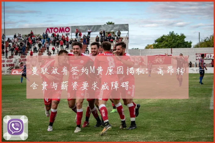 曼联放弃签约M费原因揭秘：高昂转会费与薪资要求成障碍