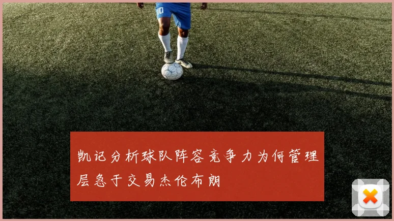 凯记分析球队阵容竞争力为何管理层急于交易杰伦布朗