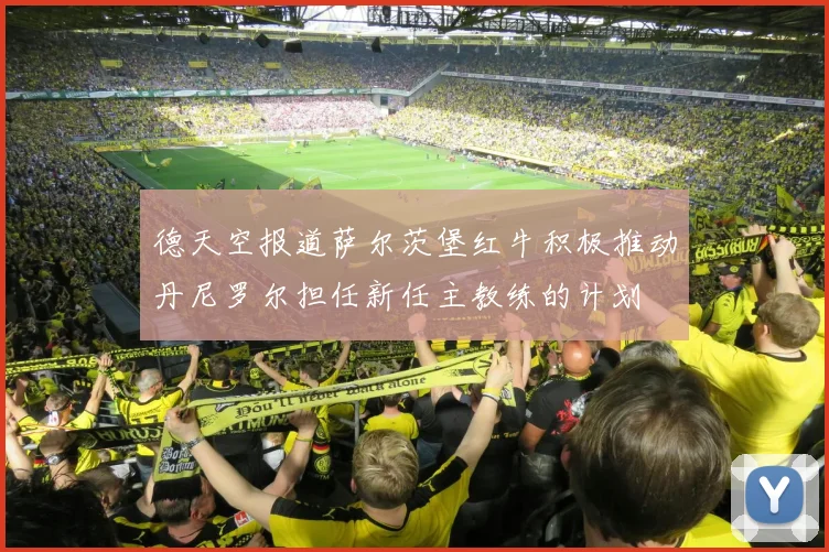 德天空报道萨尔茨堡红牛积极推动丹尼罗尔担任新任主教练的计划