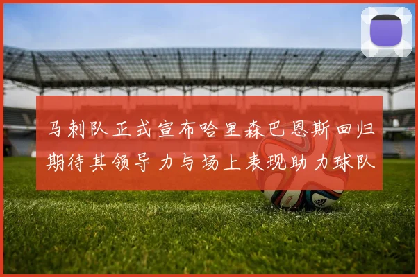 马刺队正式宣布哈里森巴恩斯回归期待其领导力与场上表现助力球队